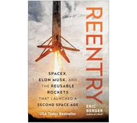 Reentry: SpaceX, Elon Musk, and the Reusable Rockets that Launched a Second Space Age