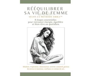 Rééquilibrer sa vie de femme selon la Méthode Erika: Fatigue, stress, charge mentale, prise de poids : reprendre le contrôle pas à pas avec la Méthode Erika™