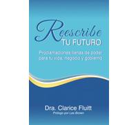 Reescribe tu futuro: Proclamaciones llenas de poder para tu vida, negocio y gobierno