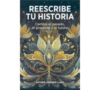 Reescribe tu historia: Cambia el pasado, el presente y el futuro