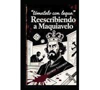Reescribiendo a Maquiavelo “Como ser político y manipular al pueblo” (Reescribiendo clasicos de la literatura y el cine)