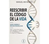 Reescribir el Código de la Vida. CRISPR, Genómica y Medicina Personalizada: Cómo la Revolución Genética Está Cambiando el Tratamiento de las Enfermedades y el Futuro de la Humanidad