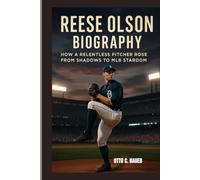 REESE OLSON BIOGRAPHY : HOW A RELENTLESS PITCHER ROSE FROM SHADOWS TO MLB STARDOM: THE MAKING OF A FEARLESS ARM IN THE BIG LEAGUE