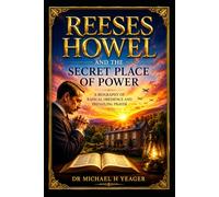 REESES HOWEL AND THE SECRET PLACE OF POWER: A Biography of Radical Obedience and Prevailing Prayer