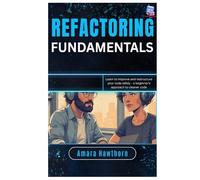 Refactoring Fundamentals: Learn to improve and restructure your code safely - a beginner’s approach to cleaner code