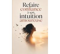 Refaire confiance à son intuition amoureuse: Comment arrêter de douter de toi, reconnaître les bons signaux amoureux et construire enfin une relation saine, rassurante et authentique