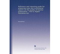 Reference and reporting guide for preparing state and institutional reports on the quality of teacher preparation : Title II, Higher Education Act