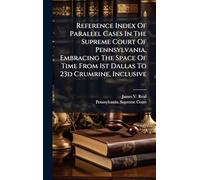 Reference Index Of Parallel Cases In The Supreme Court Of Pennsylvania, Embracing The Space Of Time From 1st Dallas To 23d Crumrine, Inclusive