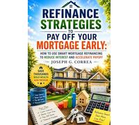 Refinance Strategies to Pay Off Your Mortgage Early: How to Use Smart Mortgage Refinancing to Reduce Interest and Accelerate Payoff: 4 (The Mortgage Payoff & Wealth Acceleration)