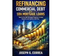 Refinancing Commercial Debt with SBA Mortgage Loans: How to Use SBA Mortgage Programs to Lower Payments and Improve Cash Flow: 7 (The Sba Commercial Mortgage Loan Mastery)