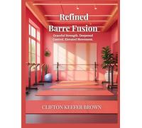 Refined Barre Fusion: Graceful Strength. Deepened Control. Elevated Movement. (The Power of Barre Fusion Series)