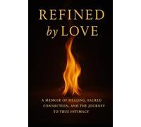 Refined by Love: A Memoir of Healing, Sacred Connection, and the Journey to True Intimacy