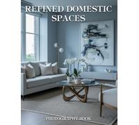 Refined Domestic Spaces Photography Book: Discover The Art Of Elegant Living Through Breathtaking Real Life Home Photography
