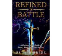 Refined in Battle: A Christians Mom's Guide to Family Restoration After Divorce.