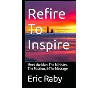 Refire To Inspire: Meet the Man, The Ministry, The Mission, & The Message