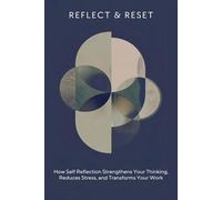 REFLECT & RESET: How Self Reflection Strengthens Your Thinking, Reduces Stress, and Transforms Your Work