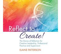 Reflect to Create! The Dance of Reflection for Creative Leadership, Professional Practice and Supervision