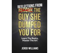 Reflections From The Guy She Dumped You For: Learn The Basics, Master The Art (Become The Guy)