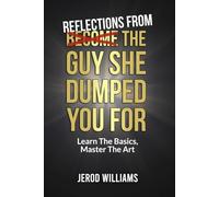 Reflections From The Guy She Dumped You For: Learn The Basics, Master The Art (Become The Guy)