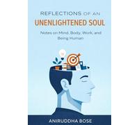 REFLECTIONS OF AN UNENLIGHTENED SOUL: Notes on Mind, Body, Work, and Being Human