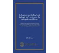 Reflections on the late Lord Bolingbroke's Letters on the study and use of history: especially so far as they relate to Christianity and the Holy ... of things under the present establishment