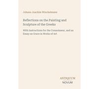 Reflections on the Painting and Sculpture of the Greeks: With Instructions for the Connoisseur, and an Essay on Grace in Works of Art