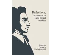 Reflections; or Sentences and Moral Maxims: The Classic Book of French Moral Philosophy (Annotated)