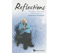 Reflections: The Magic, Music And Mathematics Of Raymond Smullyan: THE MAGIC, MUSIC & MATH OF RAYMOND SMULLYAN