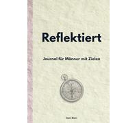 Reflektiert - Journal für Männer mit Zielen: Tägliches Notizbuch für Klarheit, Fokus und persönliche Entwicklung