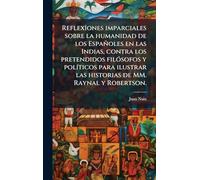 ReflexÃ(R)ones imparciales sobre la humanidad de los Españoles en las Indias, contra los pretendidos filÃ3sofos y polÃ-ticos para ilustrar las historias de MM. Raynal y Robertson.