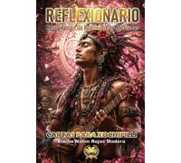 REFLEXIONARIO: RECOPILACIÓN DE REFLEXIONES Y AFORISMOS: CARTAS PARA XOCHIPILLI (CARTAS DEL ALMA - REFLEXIONES QUE TRANSFORMAN DESDE LO INVISIBLE)