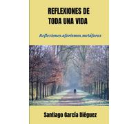 Reflexiones de toda una vida: Reflexiones, Aforismos, Metáforas
