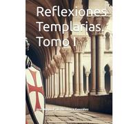 Reflexiones y Meditaciones Templarias. Tomo I (JOSÉ MIGUEL EMILIO DE NICOLAU GONZALEZ)