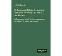 Réflexions sur l'étude des langues asiatiques adressées à Sir James Mackintosh: Réflexions sur l'étude des langues asiatiques adressées à Sir James Mackintosh