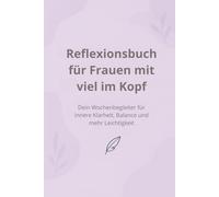 Reflexionsbuch für Frauen mit viel im Kopf: Dein Wochenbegleiter für innere Klarheit, Balance und mehr Leichtigkeit