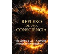 Reflexo de uma Consciência: Da Sombra à Luz - A Jornada Interior da Alma Desperta