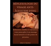 RÉFLEXOLOGIE DU VISAGE ANTI-ÂGEGUIDE D'ING: Rehaussez, tonifiez et rajeunissez votre peau grâce à un massage facial naturel et à des points de pression.