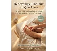 Réflexologie Plantaire au Quotidien: 30 jours pour soulager fatigue, stress et tensions en 5 minutes par jour