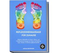 Reflexzonenmassage für zuhause: Effektive Selbsthilfe mit Hand-, Ohren- und Fußreflexzonenmassage bei Stress, Erschöpfung, Kopf-, Rücken- & Verdauungsbeschwerden - inkl. Organuhr, Meridiane uvm.