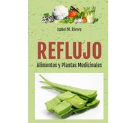 REFLUJO. Alimentos y Plantas Medicinales.: Recetas, Consejos, Remedios Complementarios y Terapias Naturales.