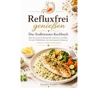 Refluxfrei genießen - Das Sodbrennen Kochbuch: Über 150 säurearme Rezepte bei Sodbrennen und Reflux für mehr Wohlbefinden und eine entspannte Verdauung inklusive 14-Tage-Ernährungsplan
