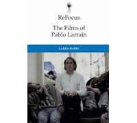 Refocus: the Films of Pablo Larrain: The Films of Pablo Larraín (ReFocus: The International Directors Series)