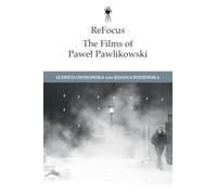 ReFocus: The Films of Paweł Pawlikowski: The Films of Pawel Pawlikowski (ReFocus: The International Directors Series)