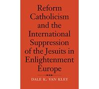 Reform Catholicism and the International Suppression of the Jesuits in Enlightenment Europe