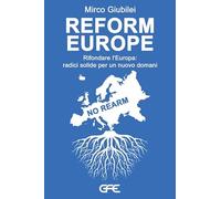 Reform Europe. Rifondare l'Europa: radici solide per un nuovo domani