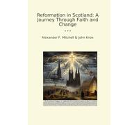 Reformation in Scotland: A Journey Through Faith and Change (Classic Books)