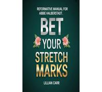REFORMATIVE MANUAL FOR ABBIE HALBERSTADT: Bet Your Stretch Marks