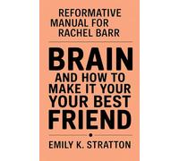 REFORMATIVE MANUAL FOR RACHEL BARR: BRAIN AND HOW TO MAKE IT YOUR BEST FRIEND