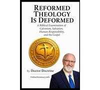 Reformed Theology Is Deformed: A Biblical Examination of Calvinism, Salvation, Human Responsibility, and the Gospel. (Correct Doctrine Series)