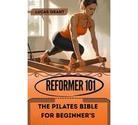REFORMER 101,THE PILATES BIBLE FOR BEGINNER’S: A Practical Guide to Full-Body Control, Mobility, and Core Strength